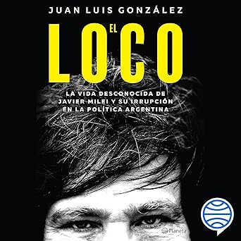 Audiolibro El loco: La vida desconocida de Javier Milei y su irrupción en la política argentina Gratis