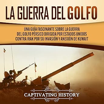 Audiolibro La Guerra del Golfo: Una Guía Fascinante Sobre la Guerra del Golfo Pérsico Dirigida por Estados Unidos Contra Irak por su Invasión y Anexión de Kuwait Gratis