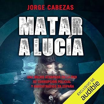 Audiolibro Matar a Lucia: Una mujer atrapada en la red de corrupción policial y narcotráfico en España Gratis