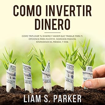 Audiolibro Como Invertir Dinero: Cómo Triplicar Tu Dinero y Hacer Que Trabaje Para Ti. Opciones Para Invertir